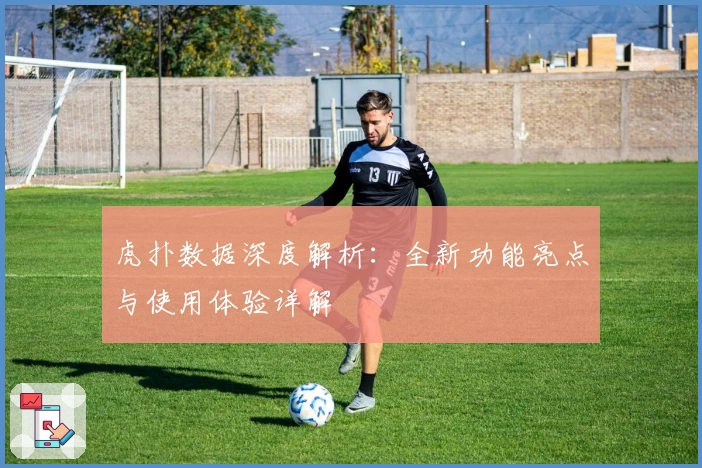 虎扑数据深度解析：全新功能亮点与使用体验详解