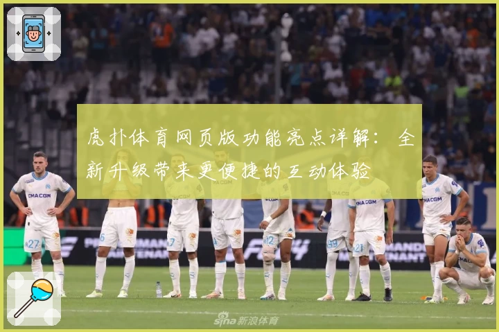 虎扑体育网页版功能亮点详解:全新升级带来更便捷的互动体验
