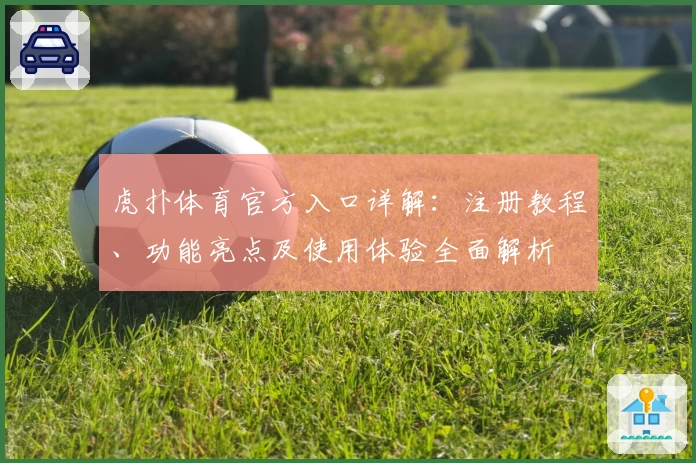 虎扑体育官方入口详解:注册教程、功能亮点及使用体验全面解析