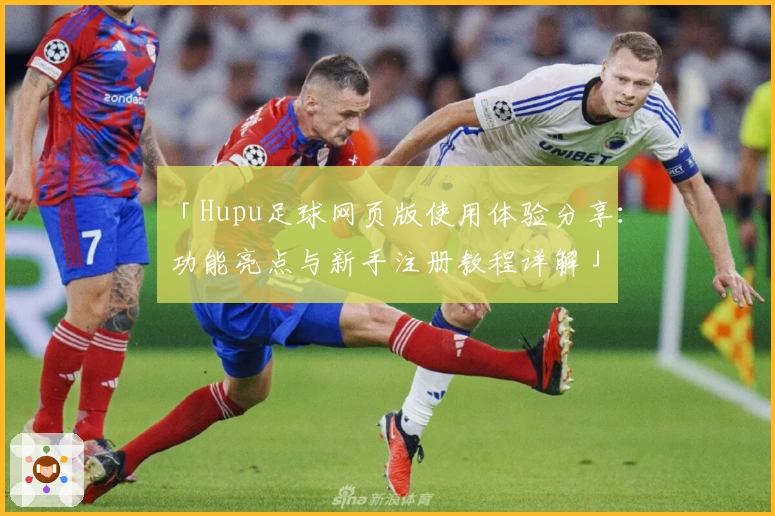 「Hupu足球网页版使用体验分享：功能亮点与新手注册教程详解」