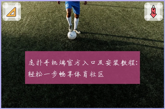虎扑手机端官方入口及安装教程：轻松一步畅享体育社区