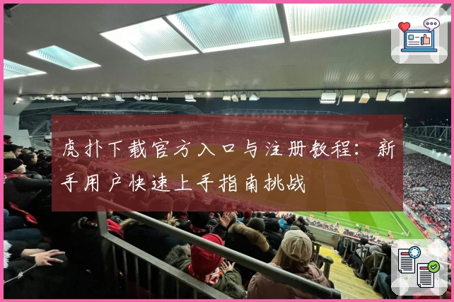 虎扑下载官方入口与注册教程：新手用户快速上手指南挑战