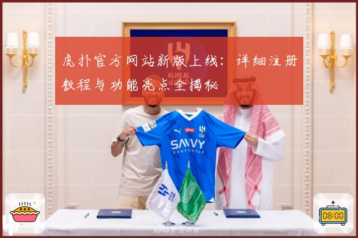 虎扑官方网站新版上线：详细注册教程与功能亮点全揭秘