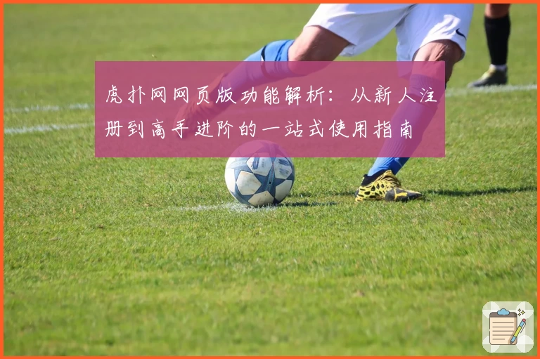 虎扑网网页版功能解析：从新人注册到高手进阶的一站式使用指南