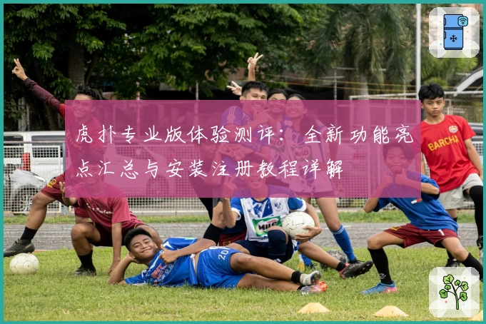 虎扑专业版体验测评：全新功能亮点汇总与安装注册教程详解