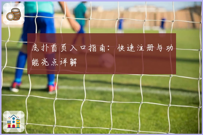 虎扑首页入口指南：快速注册与功能亮点详解