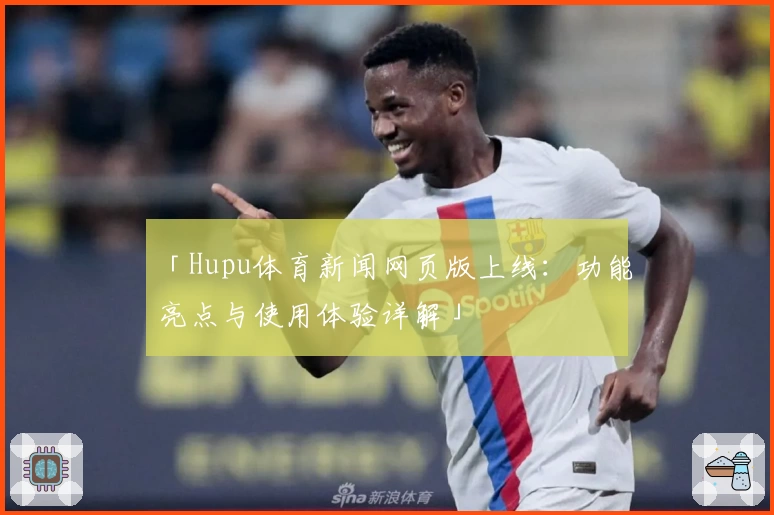 「Hupu体育新闻网页版上线：功能亮点与使用体验详解」