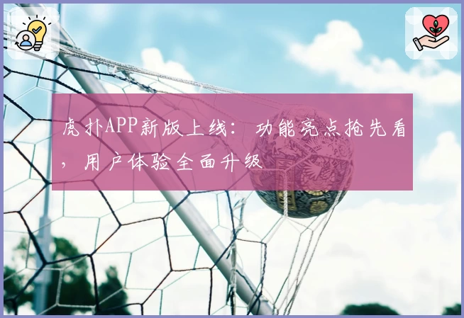 虎扑APP新版上线:功能亮点抢先看,用户体验全面升级