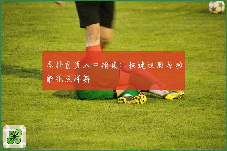 虎扑首页入口指南：快速注册与功能亮点详解