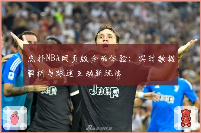 虎扑NBA网页版全面体验：实时数据解析与球迷互动新玩法