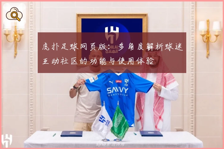 虎扑足球网页版：多角度解析球迷互动社区的功能与使用体验