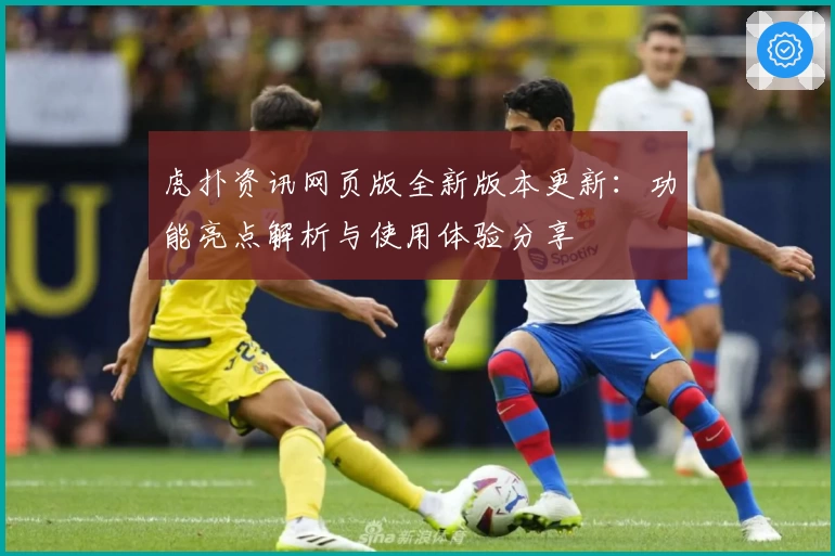 虎扑资讯网页版全新版本更新：功能亮点解析与使用体验分享