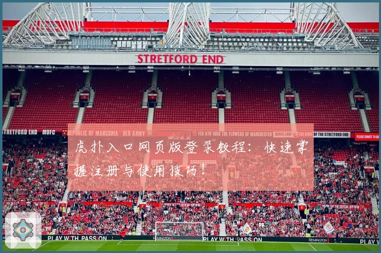 虎扑入口网页版登录教程：快速掌握注册与使用技巧！