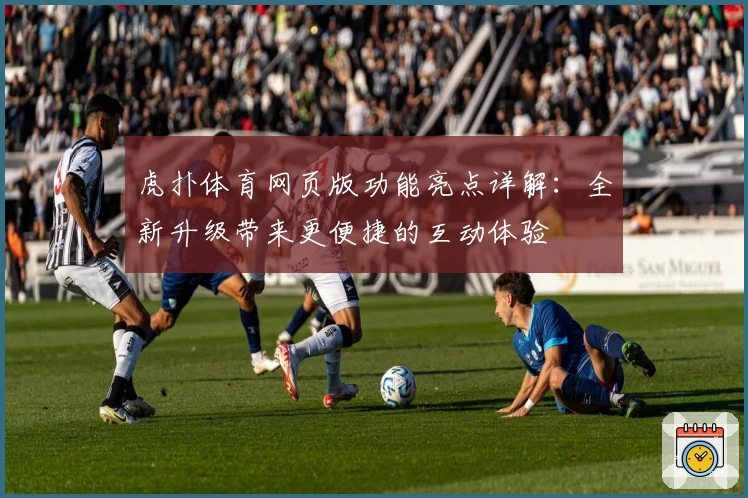 虎扑体育网页版功能亮点详解:全新升级带来更便捷的互动体验