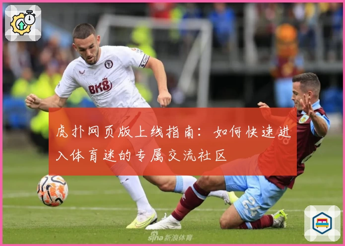 虎扑网页版上线指南：如何快速进入体育迷的专属交流社区