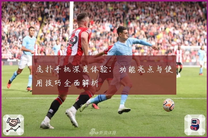 虎扑手机深度体验：功能亮点与使用技巧全面解析