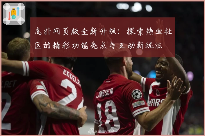 虎扑网页版全新升级:探索热血社区的精彩功能亮点与互动新玩法