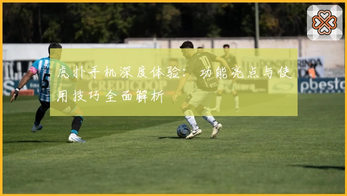 虎扑手机深度体验：功能亮点与使用技巧全面解析