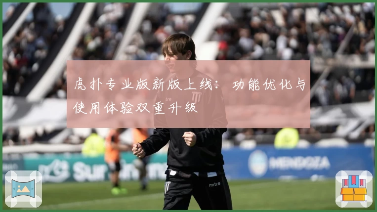 虎扑专业版新版上线：功能优化与使用体验双重升级