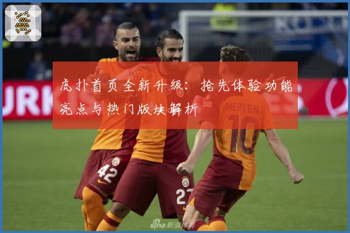 虎扑首页全新升级：抢先体验功能亮点与热门版块解析