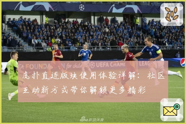 虎扑直连版块使用体验详解：社区互动新方式带你解锁更多精彩