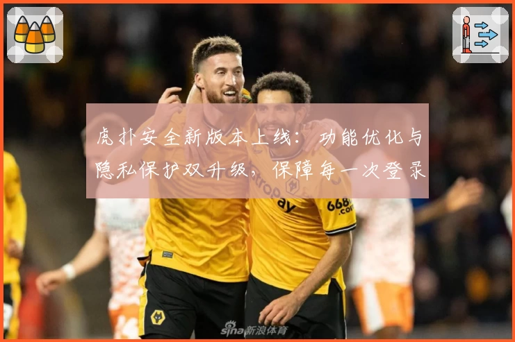 虎扑安全新版本上线：功能优化与隐私保护双升级，保障每一次登录体验