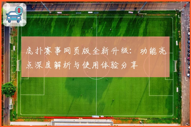 虎扑赛事网页版全新升级：功能亮点深度解析与使用体验分享