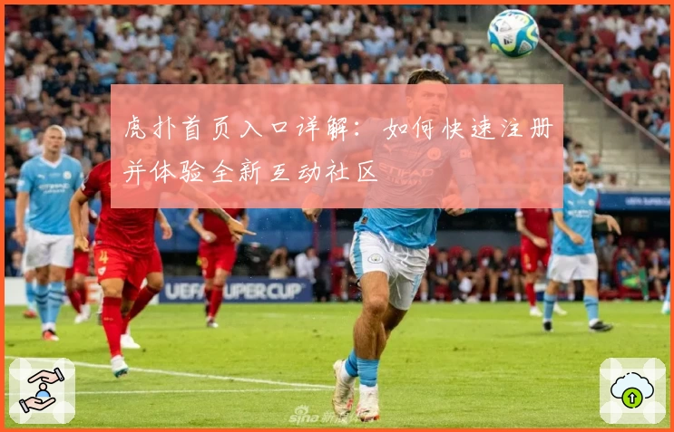 虎扑首页入口详解：如何快速注册并体验全新互动社区